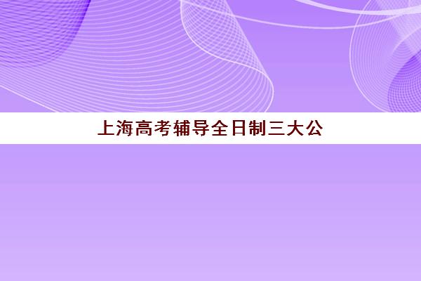 上海高考辅导全日制三大公办机构特色对比，2025年最新排名与择校指南