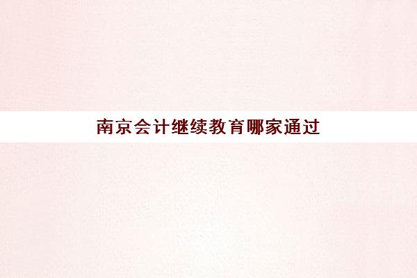 南京会计继续教育哪家通过率高？2025年关键指标分析与机构选择指南
