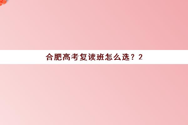 合肥高考复读班怎么选?2025年靠谱机构综合评测与择校指南 合肥高考复读班怎么选?2025年靠谱机构综合评测与择校指南