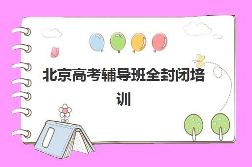 北京高考辅导班全封闭培训机构有哪些地方好？2025年最新TOP5推荐详情、择校标准与报名指南全解析