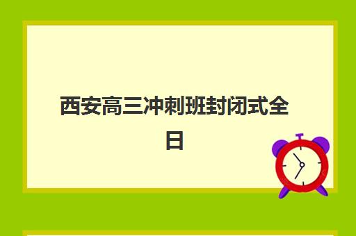 西安高三冲刺班封闭式全日制辅导培训机构有哪些学校？2025年十大权威排名与择校指南全解析