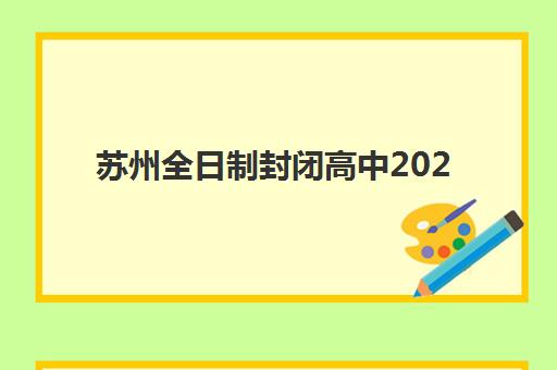 苏州全日制封闭高中2025辅导班哪儿最好？最新实力排名、各校课程特色与科学择校全指南