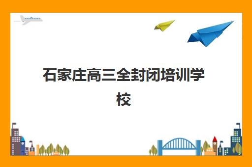 石家庄高三全封闭培训学校报名时间2025年如何安排？最新时间表、择校指南与报名全流程