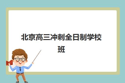 北京高三冲刺全日制学校班培训机构哪家好？2025年最新排名榜单、择校指南与避坑全攻略