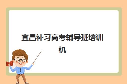 宜昌补习高考辅导班培训机构有哪些地方好？2025年最新权威推荐与科学择校全攻略