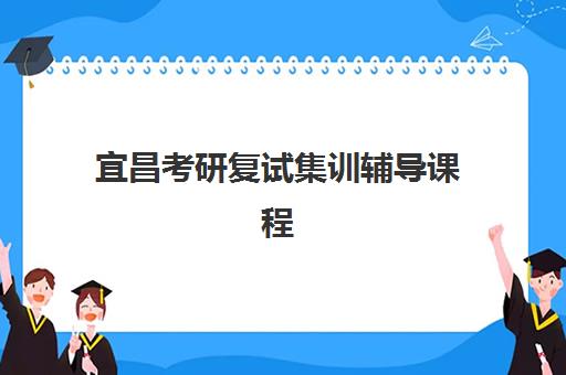 宜昌考研复试集训辅导课程集训营哪个比较好？2025年十大优选机构权威解析