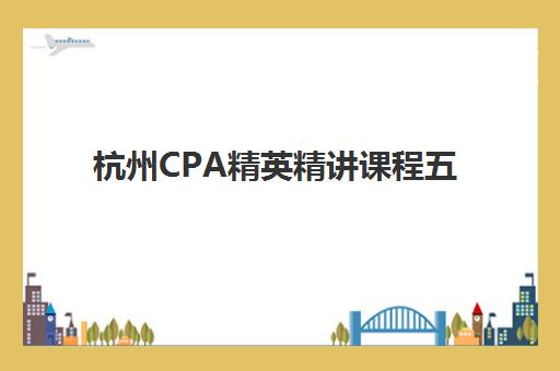 杭州CPA精英精讲课程五大机构服务白皮书如何解读？2025年最新排名、课程特色与高性价比选择指南