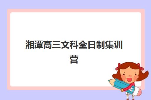 湘潭高三文科全日制集训营排名榜单公布如何查询？2025年最新实力机构盘点、择校指南与提分策略