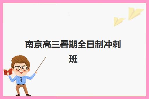 南京高三暑期全日制冲刺班封闭式集训营怎么样？2023年真实效果、选择指南与学员经验分享