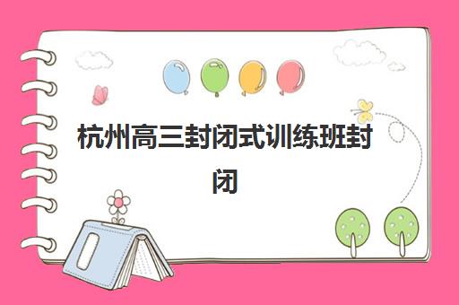 杭州高三封闭式训练班封闭管理多少钱一个月如何选择最划算？2025年最新费用明细、省钱技巧与择校指南全解析