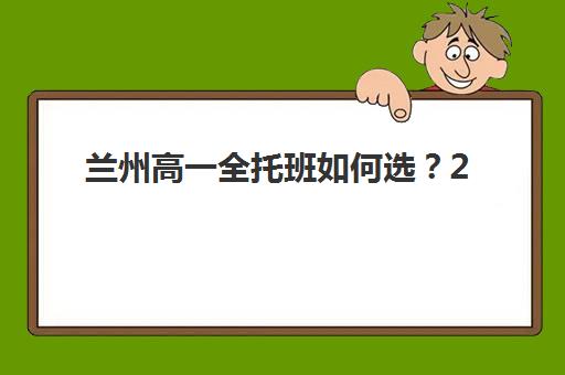 兰州高一全托班如何选？2026五大机构服务特色与择校攻略