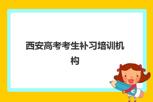 西安高考考生补习培训机构哪家强一点？2025年最新权威排名、择校指南与避坑全攻略