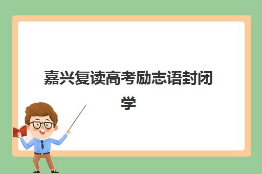 嘉兴复读高考励志语封闭学校排名一览表如何查询？2025年最新权威榜单、择校技巧与励志激励全攻略