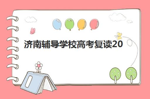 济南辅导学校高考复读2025年要求多少分？最新分数标准解析与择校全攻略