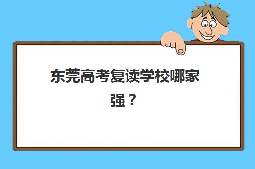 东莞高考复读学校哪家强？2025年TOP3实力排名与择校指南