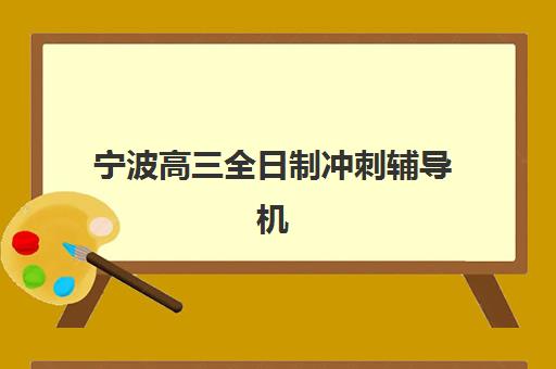 宁波高三全日制冲刺辅导机构排名前三名如何选择？2025年最新榜单、考察要点与成功案例解析