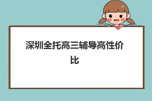 深圳全托高三辅导高性价比公办机构TOP5如何选择？2023年最新排名解析与择校全指南