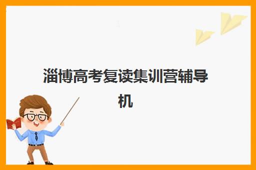 淄博高考复读集训营辅导机构有哪些学校好？2025年最新权威排名解读与高性价比择校全指南
