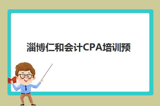 淄博仁和会计CPA培训预报名费用多少钱啊？2025年最新收费标准、报名流程与性价比选择全指南