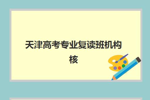 天津高考专业复读班机构核心竞争力对比如何分析？2025年最新实力解析、优势对比与科学择校指南