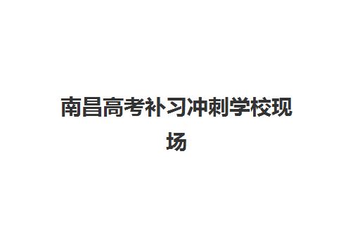 南昌高考补习冲刺学校现场确认时间是几点？2025年最新时间安排、材料准备与全流程指南