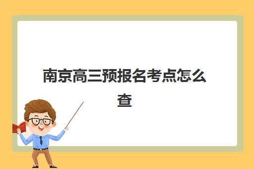 南京高三预报名考点怎么查？2026年预报名全流程与全日制机构考场查询指南