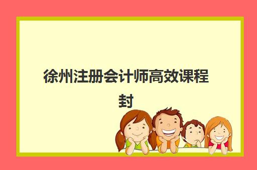 徐州注册会计师高效课程封闭式集训营有哪些选择？2025年最新机构排名、课程特色与性价比对比全解析
