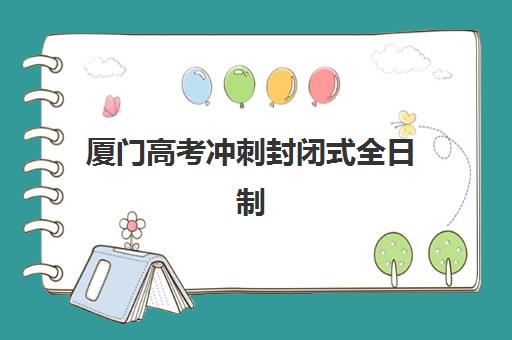 厦门高考冲刺封闭式全日制学校集中训练营怎么样啊？2025年真实体验评测、优缺点深度解析与科学选择全攻略