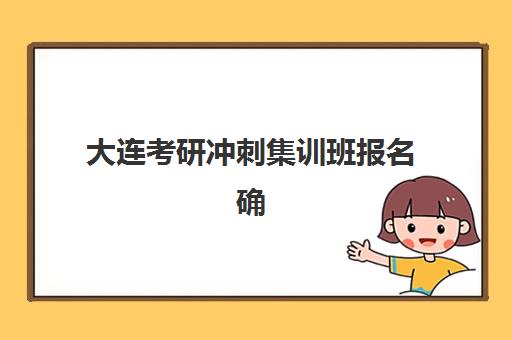 大连考研冲刺集训班报名确认时间表在哪看？2026年最新时间节点与查询全指南