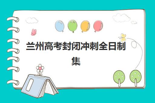 兰州高考封闭冲刺全日制集训营哪个比较好？2025年权威排名解析、择校标准与全攻略指南
