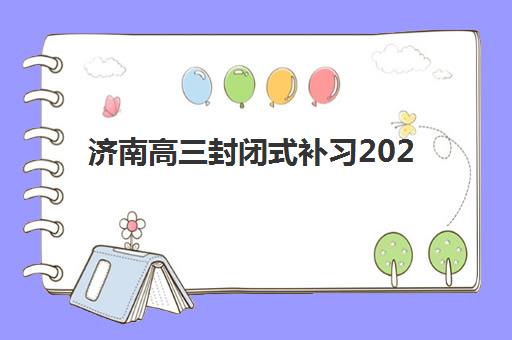 济南高三封闭式补习2025年分数线是多少？最新权威数据发布、各校录取标准解析与科学择校指南