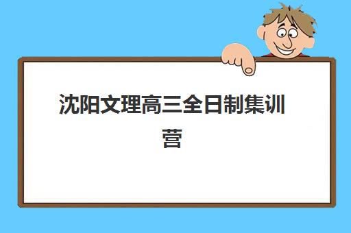 沈阳文理高三全日制集训营哪个比较好？2025年最新权威排名、择校策略与成功案例全解析