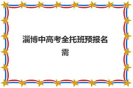 淄博中高考全托班预报名需要抢考点吗？2025年最新政策解读、考点分配规则与报名全流程指南