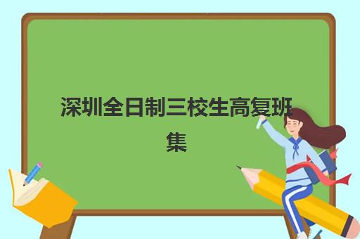 深圳全日制三校生高复班集中训练营有哪些机构？2025年最新机构名单、择校技巧与成功案例全解析