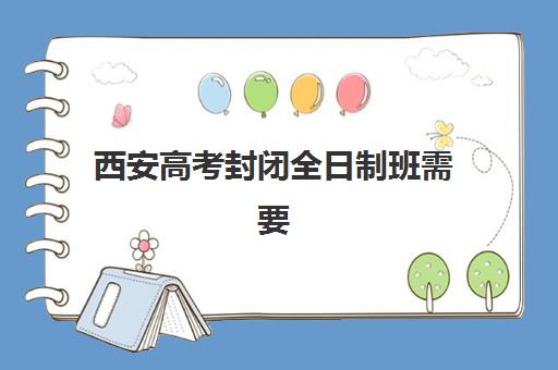 西安高考封闭全日制班需要承诺书吗现在？2025年最新承诺书要求、签署流程与备考全指南