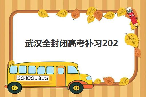 武汉全封闭高考补习2025年考试时间如何安排？最新考试日程、备考规划与冲刺策略全解析