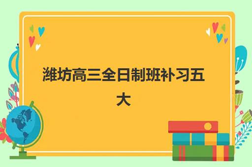 潍坊高三全日制班补习五大机构服务白皮书如何指导选择？2025年权威排名、课程特色与择校指南全解析