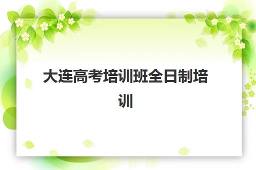 大连高考培训班全日制培训机构哪个好一点?2025年最新权威排名解析、择校指南与避坑全攻略 大连高考培训班全日制培训机构哪个好一点?2025年最新权威排名解析、择校指南与避坑全攻略