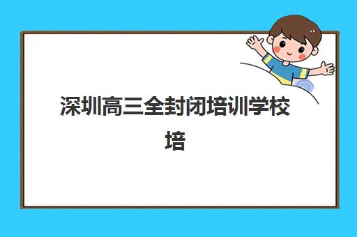 深圳高三全封闭培训学校培训基地在哪个位置？2025年最新地址清单、选择标准与实地考察全指南