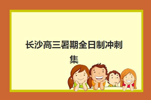 长沙高三暑期全日制冲刺集中训练营怎么样啊？2025年真实学员体验与科学选择全指南