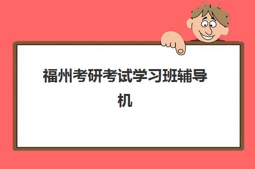 福州考研考试学习班辅导机构排名一览表如何参考？2025年最新权威排名与科学择校全指南