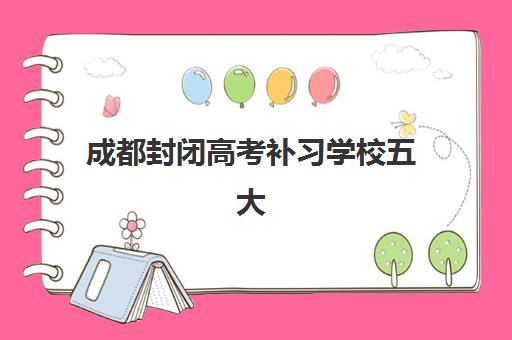成都封闭高考补习学校五大机构服务白皮书如何获取？2025年最新权威榜单与科学择校全指南