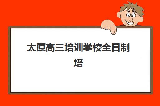 太原高三培训学校全日制培训机构有哪些学校？2025年权威排名、特色解析与科学择校全指南