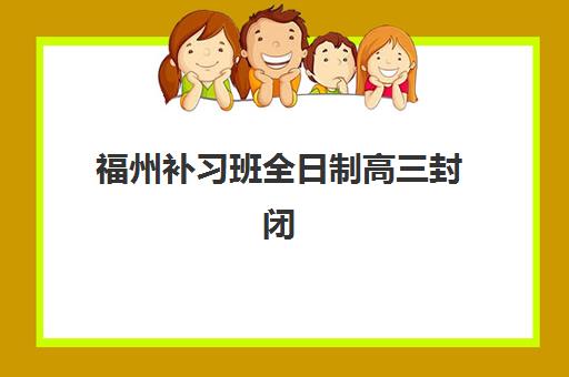 福州补习班全日制高三封闭式集训营地址如何查询？2025年最新地址公布、实地考察指南与择校全攻略