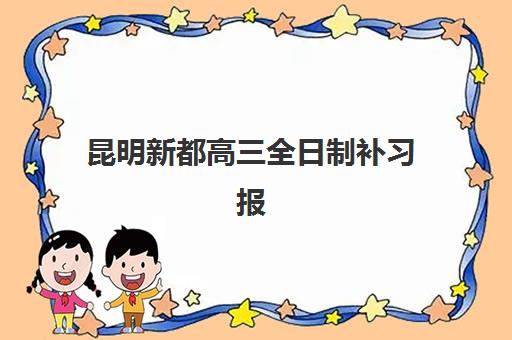 昆明新都高三全日制补习报名确认时间表在哪看？2025年最新查询渠道、时间节点与报名全流程解析