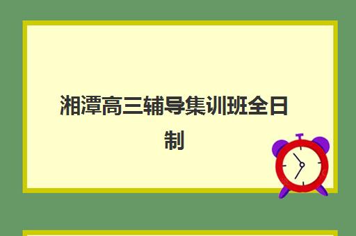 湘潭高三辅导集训班全日制公布时间2025年如何查询？最新时间预测、权威渠道与择校指南全解析