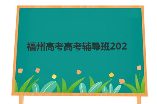 福州高考高考辅导班2025年考试时间如何查询？最新时间表、备考规划与应试指南