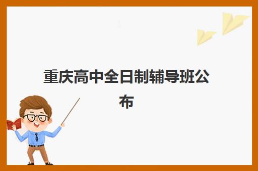 重庆高中全日制辅导班公布时间2025年如何安排？最新招生计划、课程设置与择校指南全解析