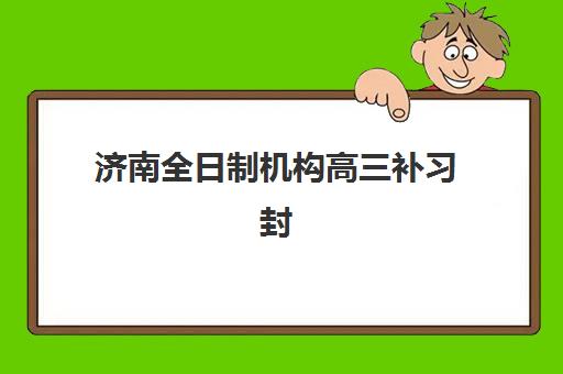 济南全日制机构高三补习封闭学校排名一览表如何查询？2025年权威榜单、各校特色与科学择校全指南