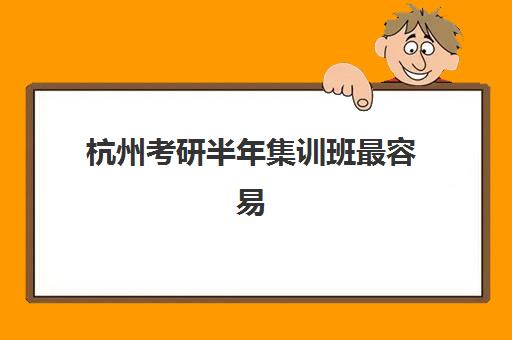 杭州考研半年集训班最容易的大学有哪些？2025年易考院校榜单、择校技巧与备考全攻略